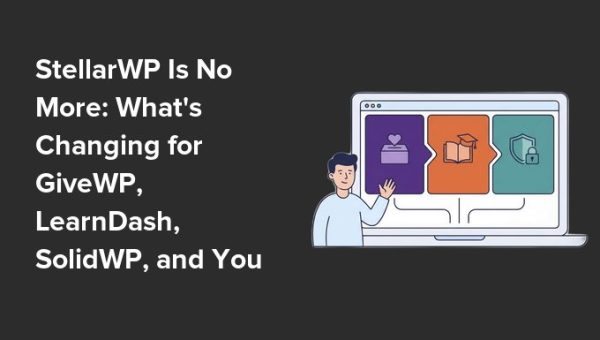 StellarWP Is No More: What’s Changing for GiveWP, LearnDash, SolidWP, and Your Site